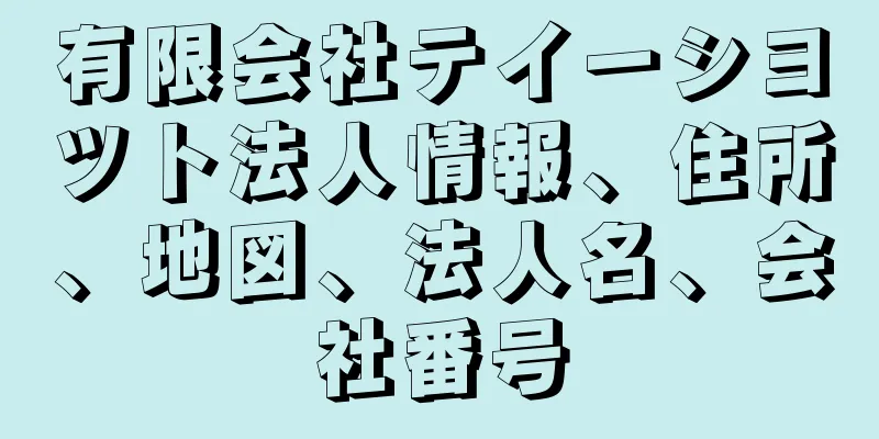 有限会社テイーシヨツト法人情報、住所、地図、法人名、会社番号