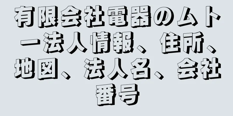 有限会社電器のムトー法人情報、住所、地図、法人名、会社番号