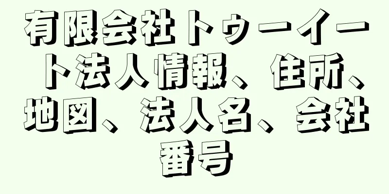 有限会社トゥーイート法人情報、住所、地図、法人名、会社番号