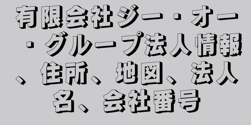 有限会社ジー・オー・グループ法人情報、住所、地図、法人名、会社番号