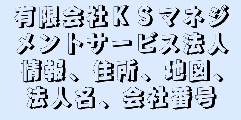 有限会社ＫＳマネジメントサービス法人情報、住所、地図、法人名、会社番号