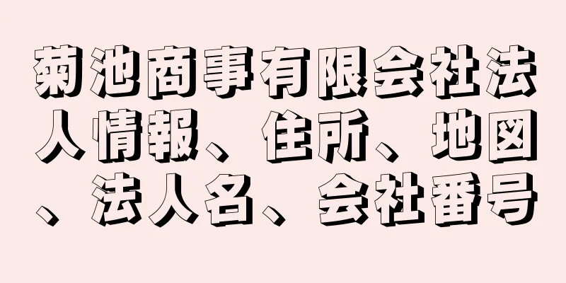 菊池商事有限会社法人情報、住所、地図、法人名、会社番号