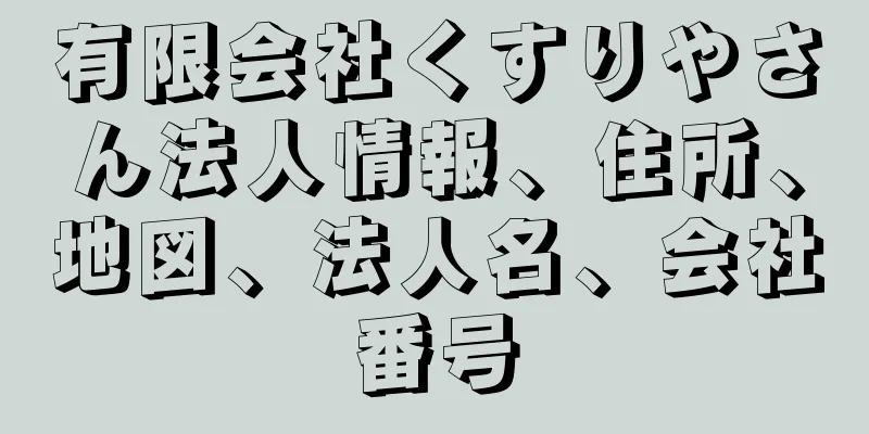 有限会社くすりやさん法人情報、住所、地図、法人名、会社番号