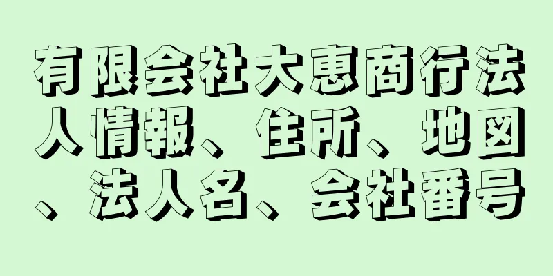 有限会社大恵商行法人情報、住所、地図、法人名、会社番号