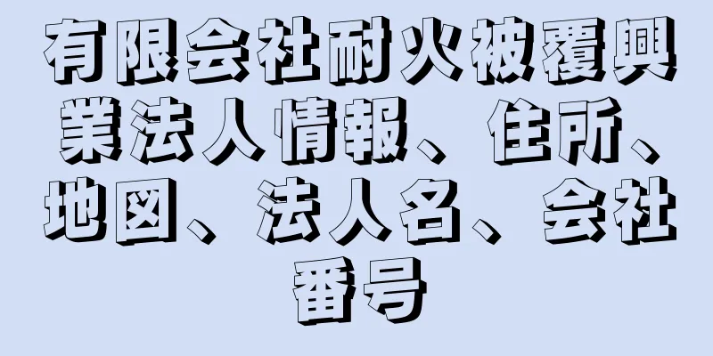 有限会社耐火被覆興業法人情報、住所、地図、法人名、会社番号