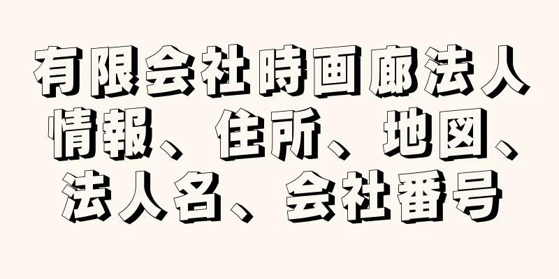 有限会社時画廊法人情報、住所、地図、法人名、会社番号