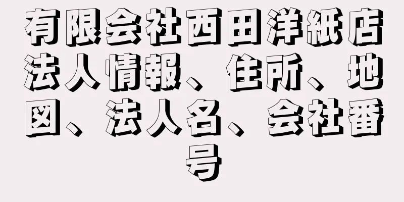 有限会社西田洋紙店法人情報、住所、地図、法人名、会社番号