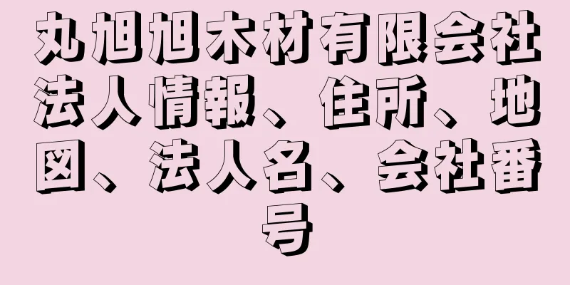 丸旭旭木材有限会社法人情報、住所、地図、法人名、会社番号