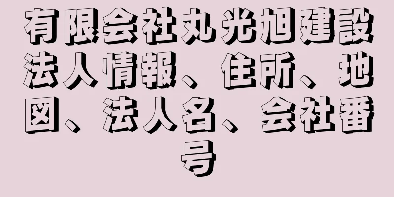 有限会社丸光旭建設法人情報、住所、地図、法人名、会社番号