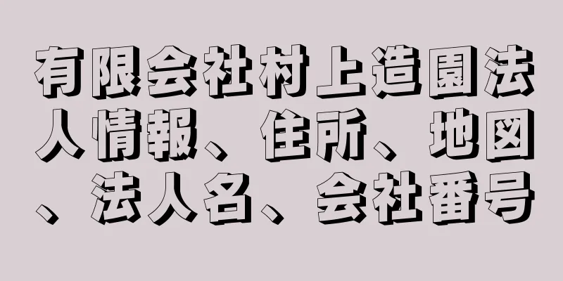 有限会社村上造園法人情報、住所、地図、法人名、会社番号