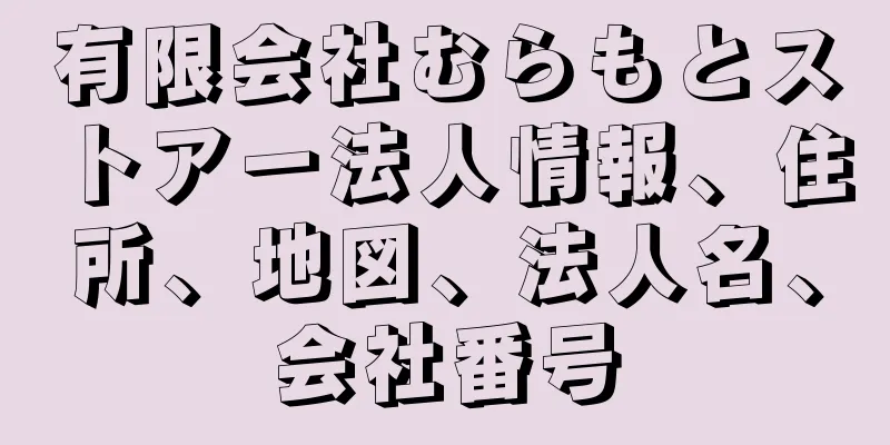 有限会社むらもとストアー法人情報、住所、地図、法人名、会社番号