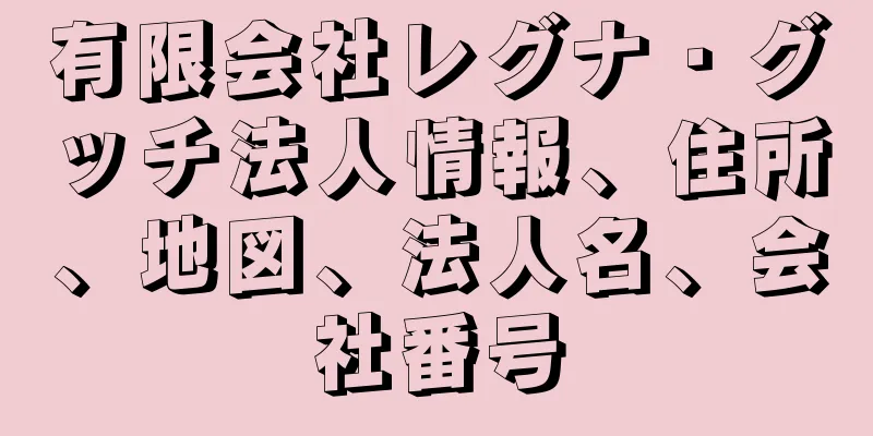有限会社レグナ・グッチ法人情報、住所、地図、法人名、会社番号