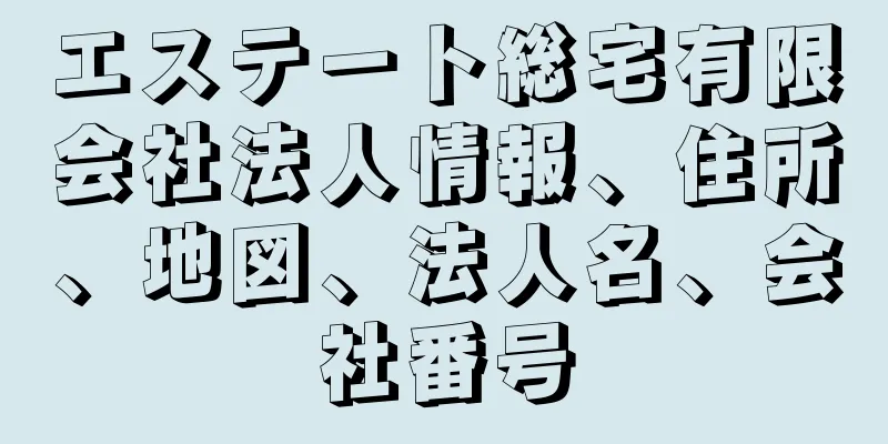 エステート総宅有限会社法人情報、住所、地図、法人名、会社番号