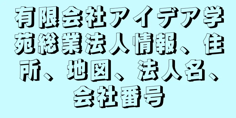 有限会社アイデア学苑総業法人情報、住所、地図、法人名、会社番号