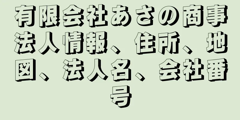 有限会社あさの商事法人情報、住所、地図、法人名、会社番号