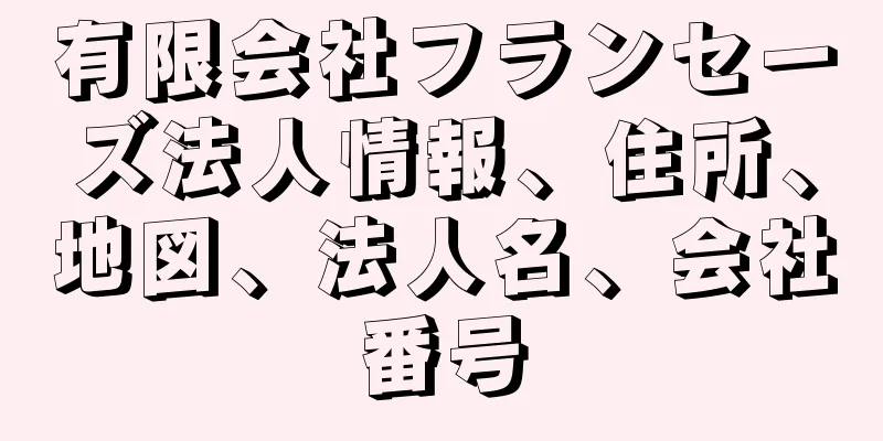 有限会社フランセーズ法人情報、住所、地図、法人名、会社番号