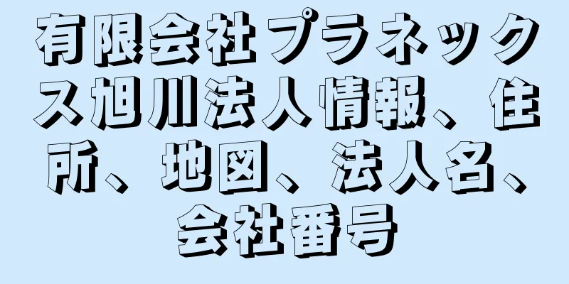 有限会社プラネックス旭川法人情報、住所、地図、法人名、会社番号