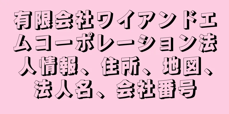有限会社ワイアンドエムコーポレーション法人情報、住所、地図、法人名、会社番号