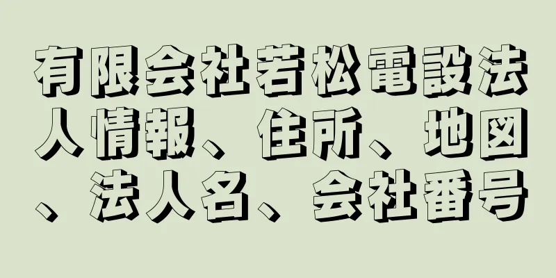 有限会社若松電設法人情報、住所、地図、法人名、会社番号