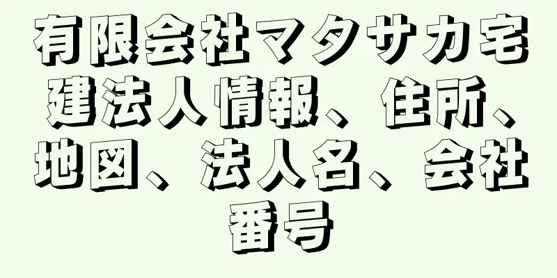 有限会社マタサカ宅建法人情報、住所、地図、法人名、会社番号