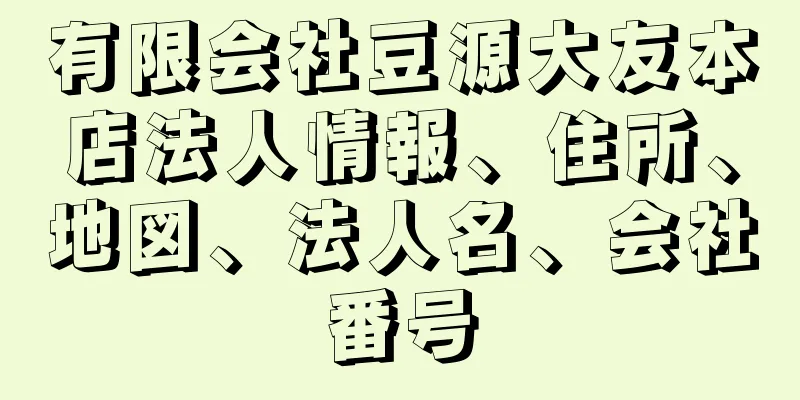 有限会社豆源大友本店法人情報、住所、地図、法人名、会社番号