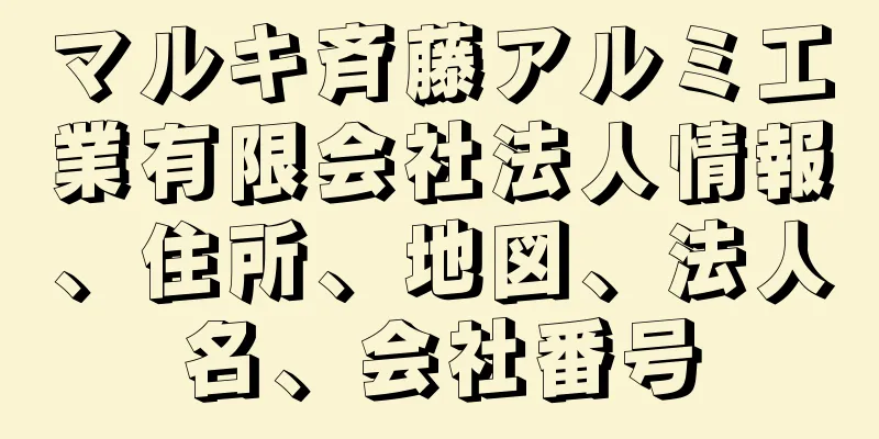 マルキ斉藤アルミ工業有限会社法人情報、住所、地図、法人名、会社番号