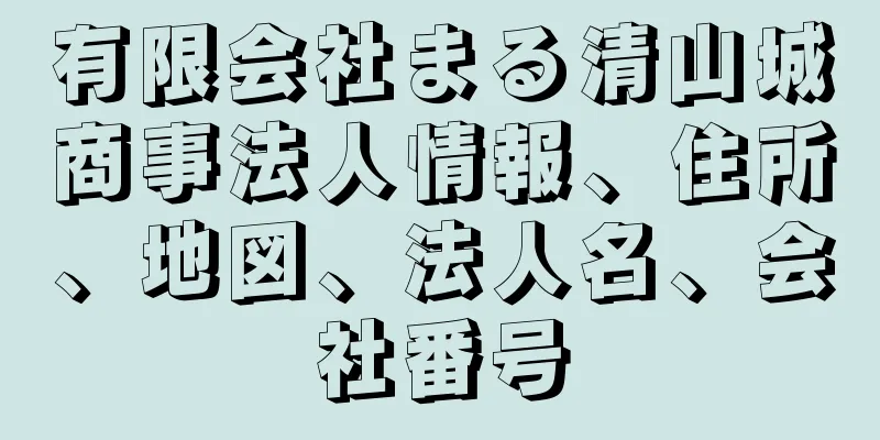 有限会社まる清山城商事法人情報、住所、地図、法人名、会社番号