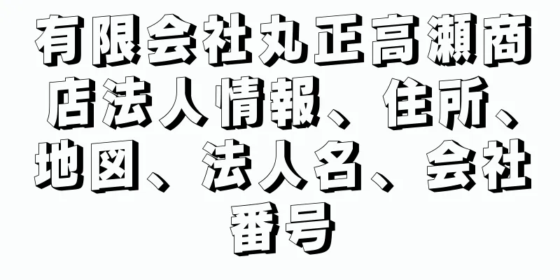 有限会社丸正高瀬商店法人情報、住所、地図、法人名、会社番号