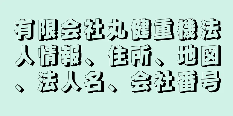 有限会社丸健重機法人情報、住所、地図、法人名、会社番号