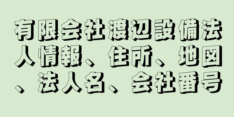 有限会社渡辺設備法人情報、住所、地図、法人名、会社番号