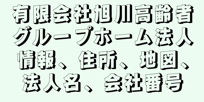 有限会社旭川高齢者グループホーム法人情報、住所、地図、法人名、会社番号