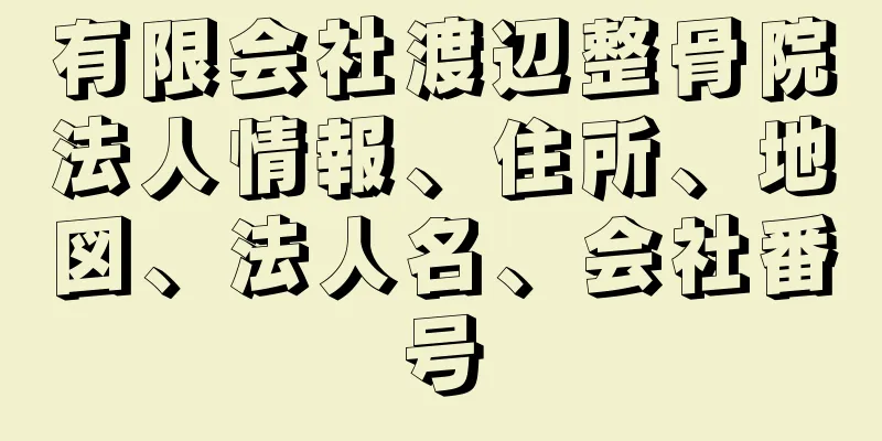 有限会社渡辺整骨院法人情報、住所、地図、法人名、会社番号