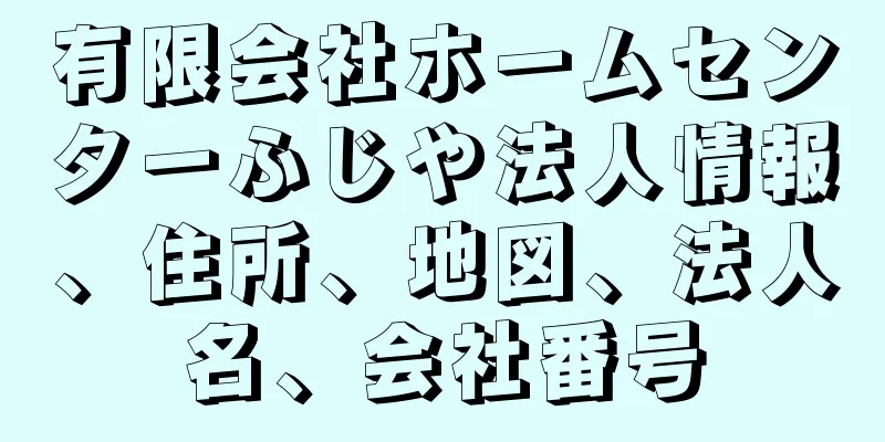 有限会社ホームセンターふじや法人情報、住所、地図、法人名、会社番号