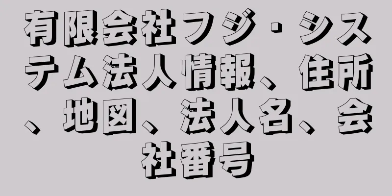 有限会社フジ・システム法人情報、住所、地図、法人名、会社番号