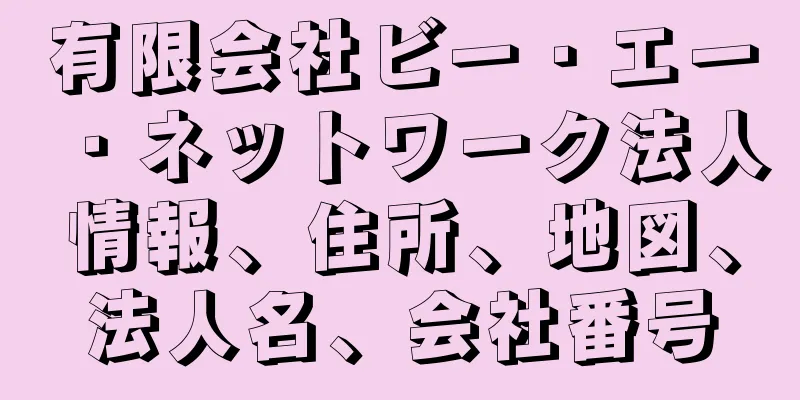 有限会社ビー・エー・ネットワーク法人情報、住所、地図、法人名、会社番号