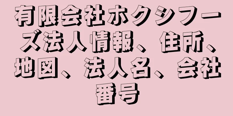 有限会社ホクシフーズ法人情報、住所、地図、法人名、会社番号