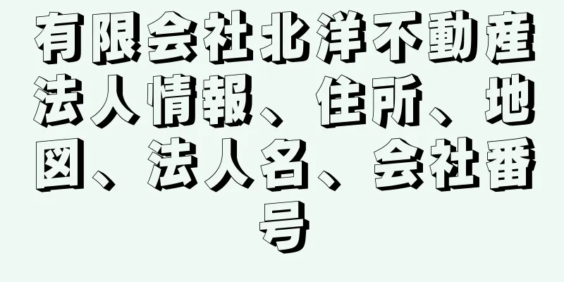 有限会社北洋不動産法人情報、住所、地図、法人名、会社番号