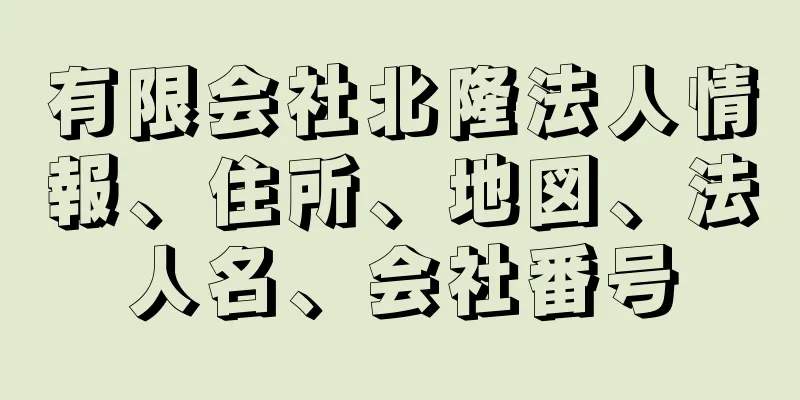 有限会社北隆法人情報、住所、地図、法人名、会社番号