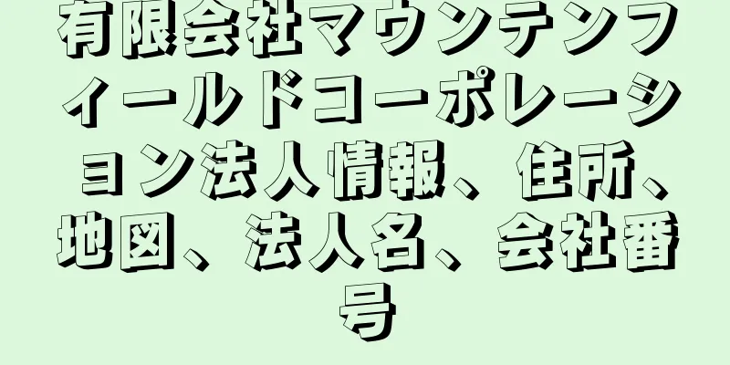 有限会社マウンテンフィールドコーポレーション法人情報、住所、地図、法人名、会社番号
