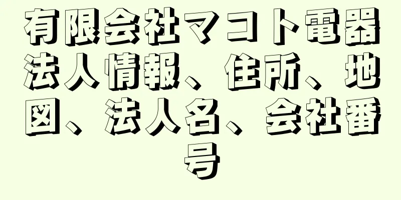 有限会社マコト電器法人情報、住所、地図、法人名、会社番号