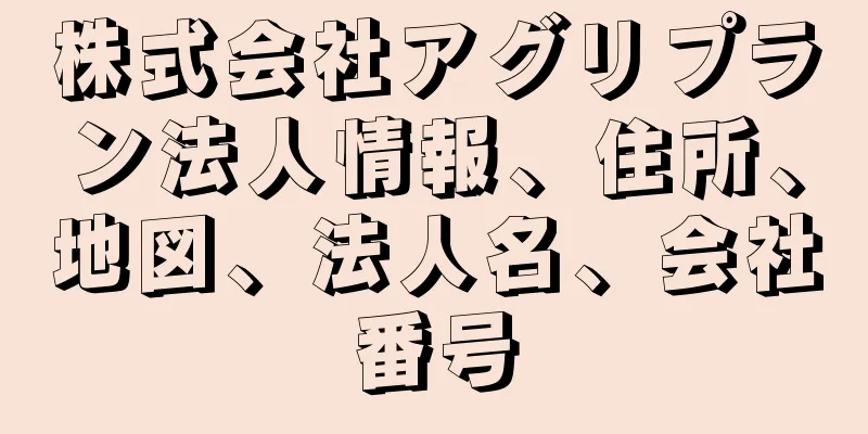 株式会社アグリプラン法人情報、住所、地図、法人名、会社番号