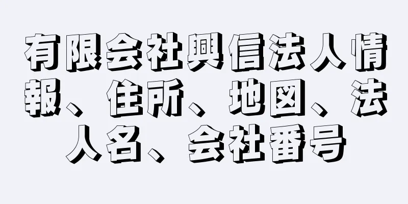 有限会社興信法人情報、住所、地図、法人名、会社番号