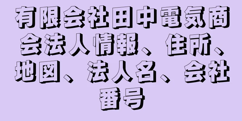 有限会社田中電気商会法人情報、住所、地図、法人名、会社番号