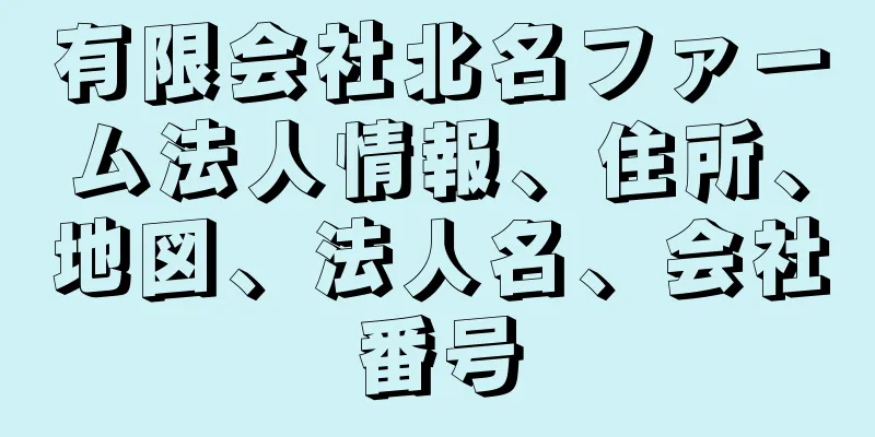 有限会社北名ファーム法人情報、住所、地図、法人名、会社番号