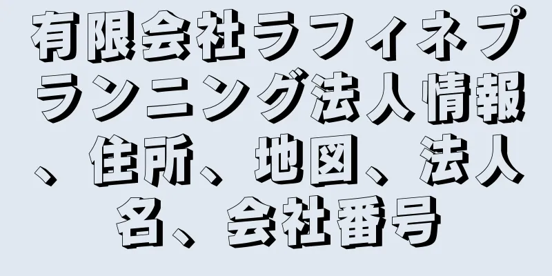 有限会社ラフィネプランニング法人情報、住所、地図、法人名、会社番号