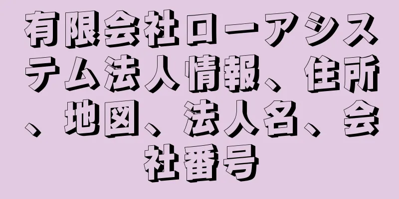 有限会社ローアシステム法人情報、住所、地図、法人名、会社番号