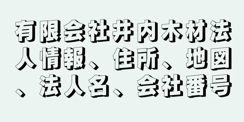 有限会社井内木材法人情報、住所、地図、法人名、会社番号