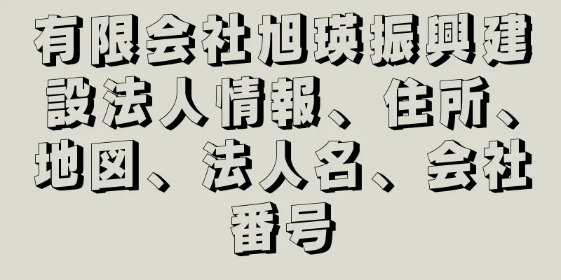 有限会社旭瑛振興建設法人情報、住所、地図、法人名、会社番号