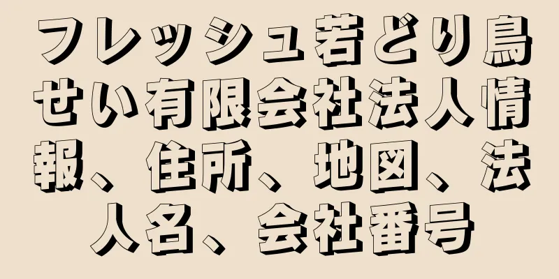 フレッシュ若どり鳥せい有限会社法人情報、住所、地図、法人名、会社番号