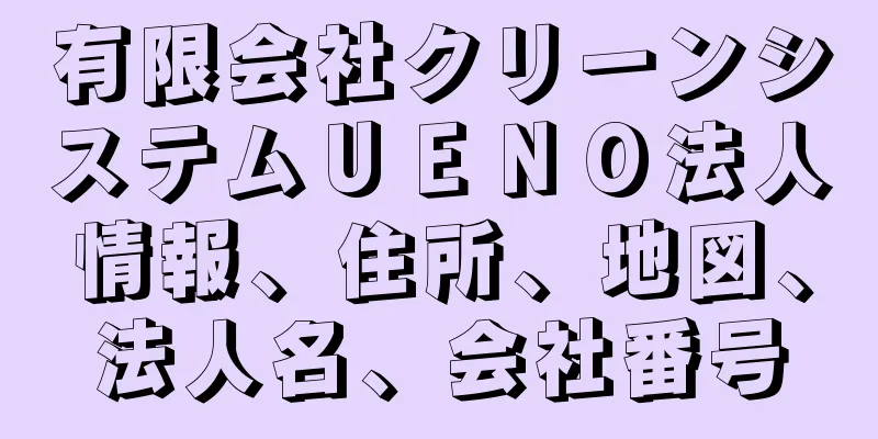 有限会社クリーンシステムＵＥＮＯ法人情報、住所、地図、法人名、会社番号